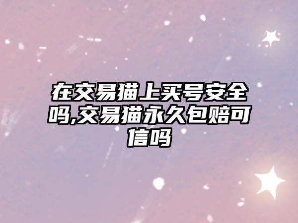 在交易貓上買號安全嗎,交易貓永久包賠可信嗎