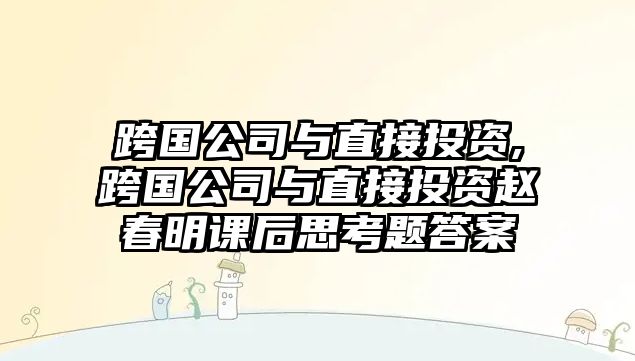 跨國(guó)公司與直接投資,跨國(guó)公司與直接投資趙春明課后思考題答案