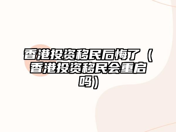 香港投資移民后悔了（香港投資移民會重啟嗎）