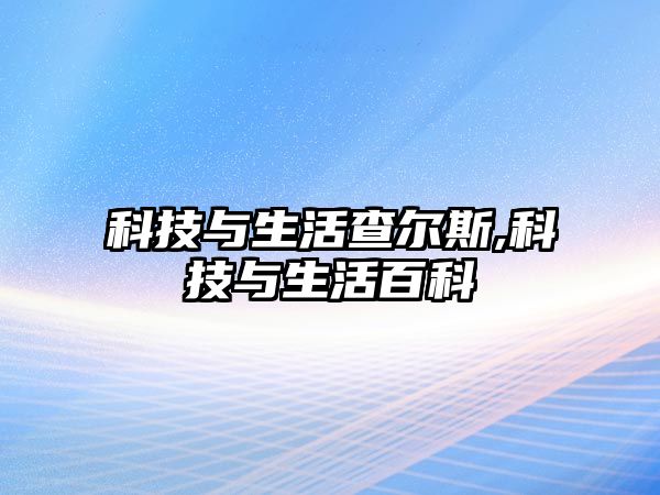 科技與生活查爾斯,科技與生活百科