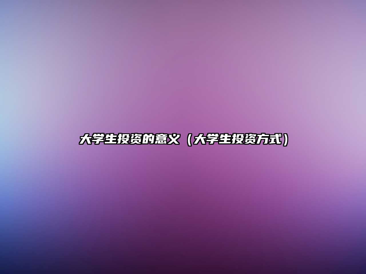 大學(xué)生投資的意義（大學(xué)生投資方式）