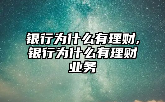 銀行為什么有理財,銀行為什么有理財業(yè)務(wù)