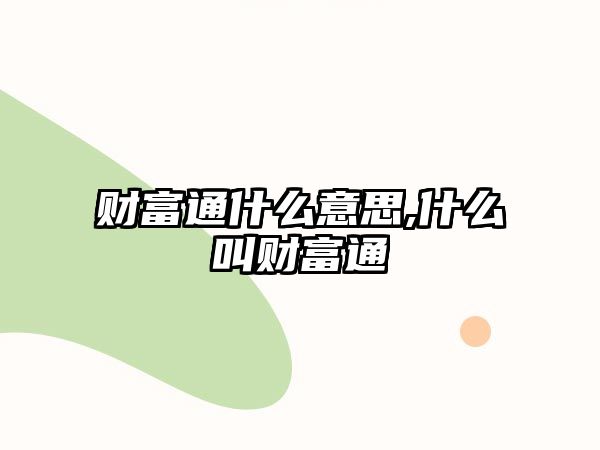 財(cái)富通什么意思,什么叫財(cái)富通