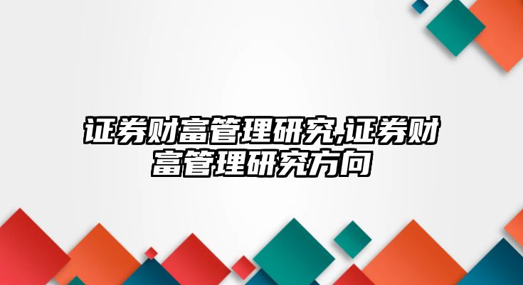 證券財富管理研究,證券財富管理研究方向