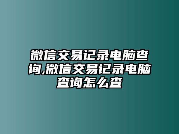 微信交易記錄電腦查詢,微信交易記錄電腦查詢?cè)趺床? class=