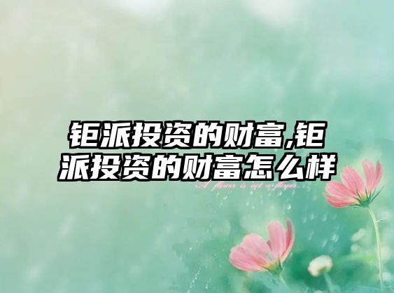 鉅派投資的財(cái)富,鉅派投資的財(cái)富怎么樣