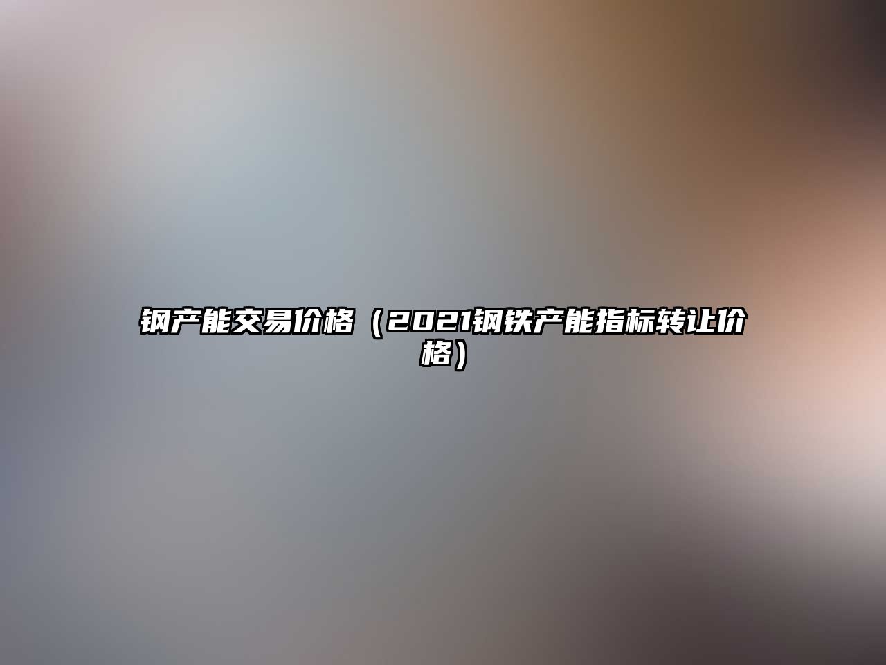 鋼產(chǎn)能交易價格（2021鋼鐵產(chǎn)能指標轉(zhuǎn)讓價格）