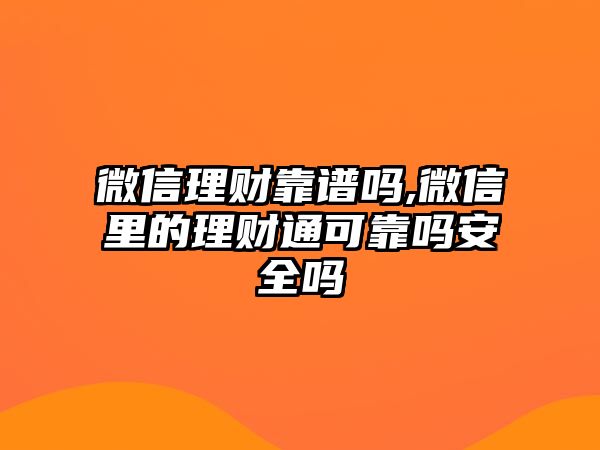 微信理財靠譜嗎,微信里的理財通可靠嗎安全嗎