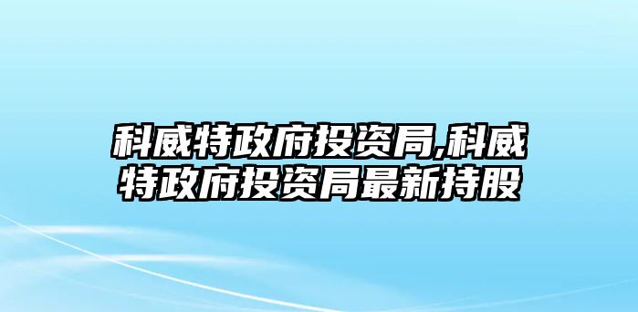 科威特政府投資局,科威特政府投資局最新持股