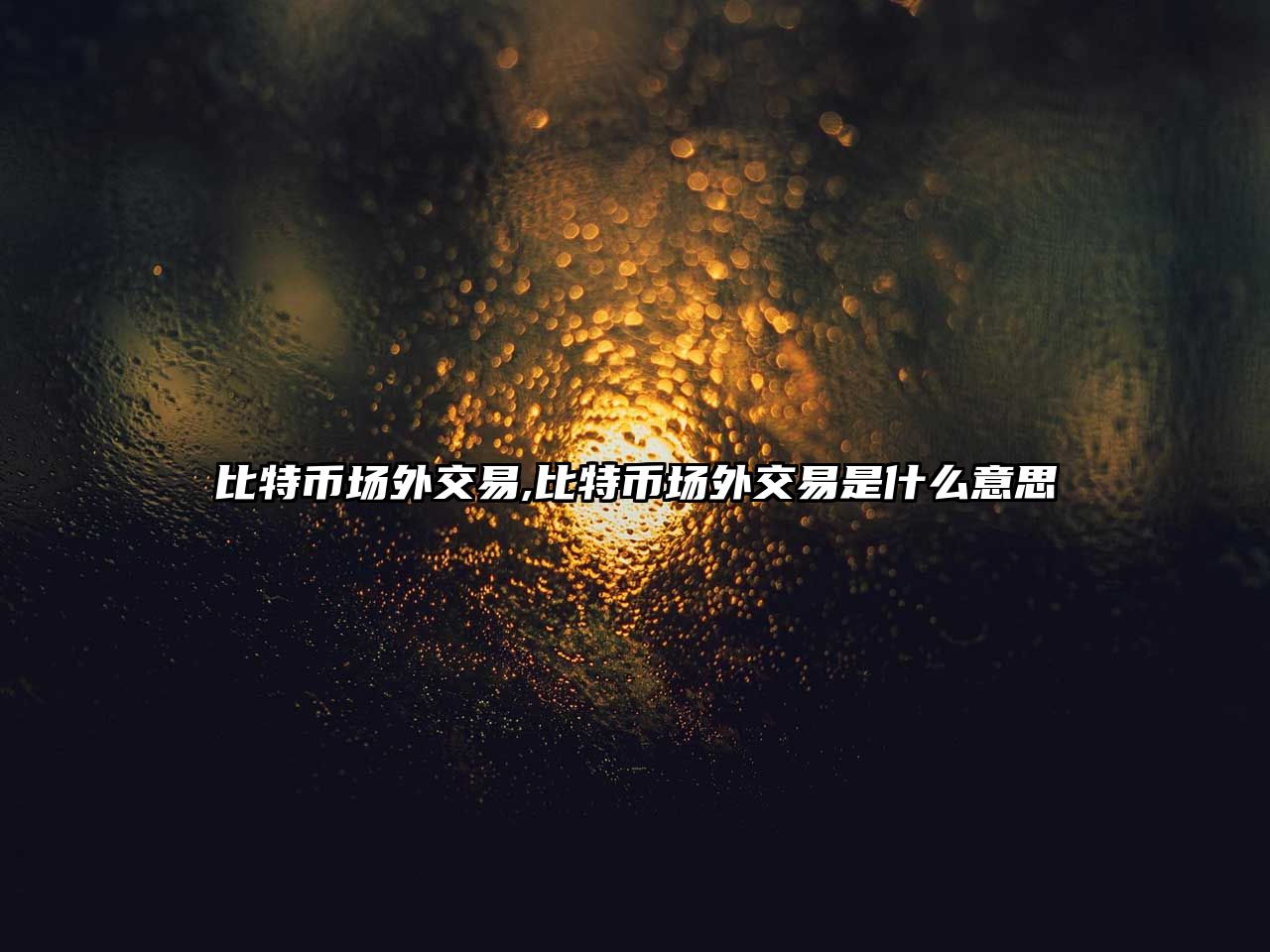 比特幣場(chǎng)外交易,比特幣場(chǎng)外交易是什么意思