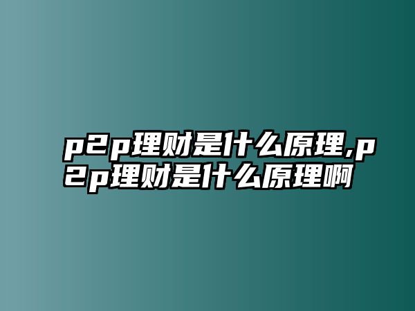 p2p理財是什么原理,p2p理財是什么原理啊