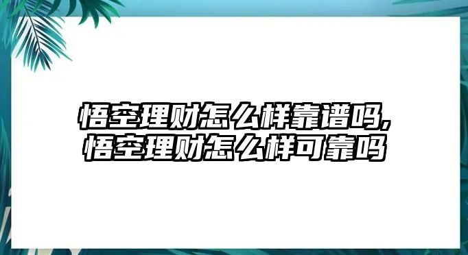 悟空理財怎么樣靠譜嗎,悟空理財怎么樣可靠嗎