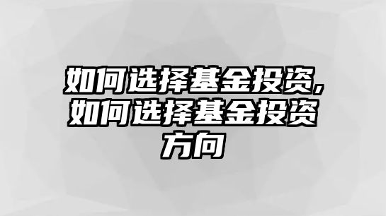 如何選擇基金投資,如何選擇基金投資方向