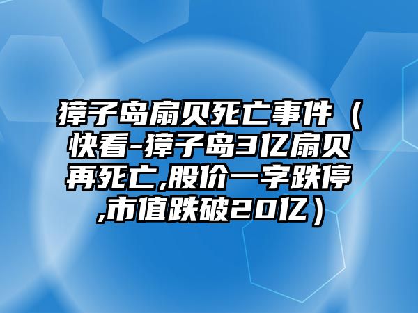 獐子島扇貝死亡事件（快看-獐子島3億扇貝再死亡,股價一字跌停,市值跌破20億）