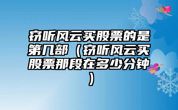 竊聽風(fēng)云買股票的是第幾部（竊聽風(fēng)云買股票那段在多少分鐘）