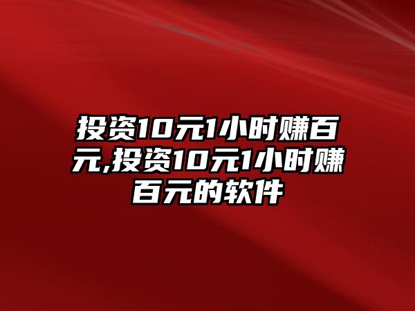 投資10元1小時(shí)賺百元,投資10元1小時(shí)賺百元的軟件