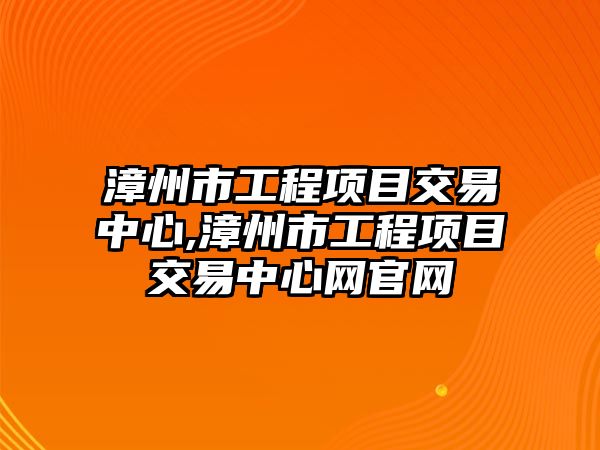 漳州市工程項目交易中心,漳州市工程項目交易中心網(wǎng)官網(wǎng)