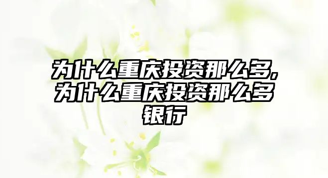 為什么重慶投資那么多,為什么重慶投資那么多銀行