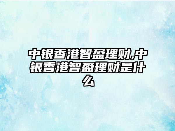 中銀香港智盈理財(cái),中銀香港智盈理財(cái)是什么