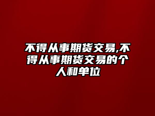 不得從事期貨交易,不得從事期貨交易的個人和單位