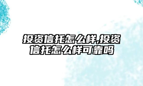 投資信托怎么樣,投資信托怎么樣可靠嗎