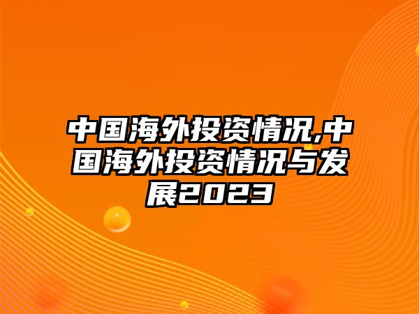 中國海外投資情況,中國海外投資情況與發(fā)展2023