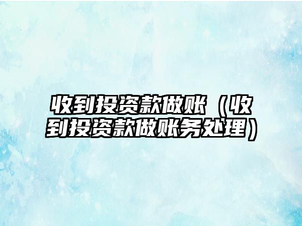 收到投資款做賬（收到投資款做賬務(wù)處理）