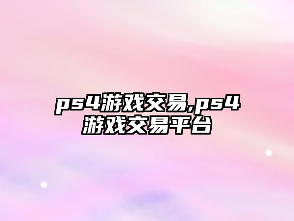 ps4游戲交易,ps4游戲交易平臺(tái)