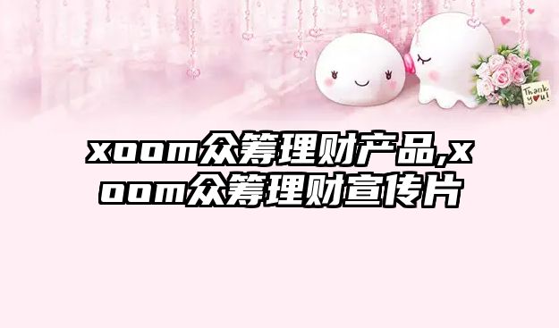 xoom眾籌理財產(chǎn)品,xoom眾籌理財宣傳片