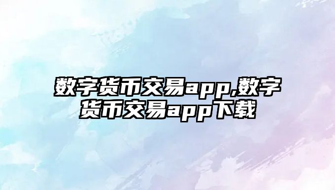 數(shù)字貨幣交易app,數(shù)字貨幣交易app下載