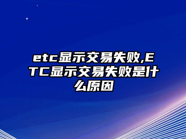 etc顯示交易失敗,ETC顯示交易失敗是什么原因