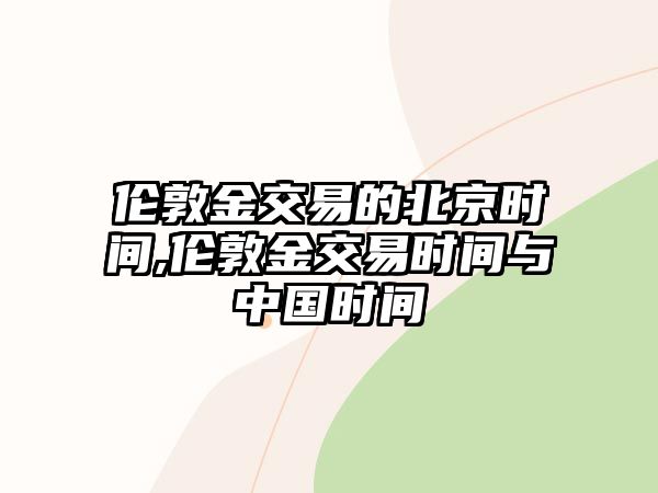 倫敦金交易的北京時(shí)間,倫敦金交易時(shí)間與中國(guó)時(shí)間