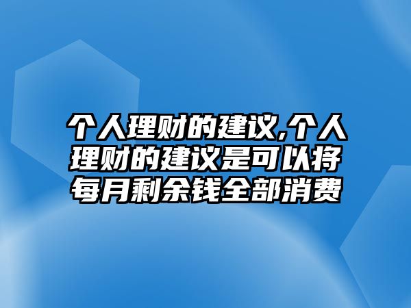 個(gè)人理財(cái)?shù)慕ㄗh,個(gè)人理財(cái)?shù)慕ㄗh是可以將每月剩余錢全部消費(fèi)