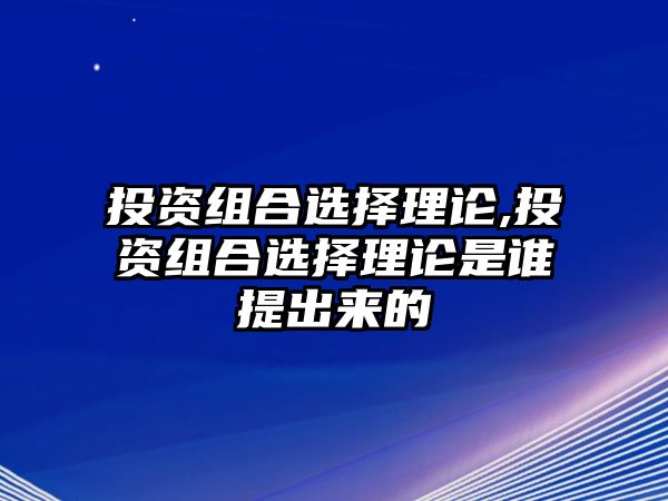 投資組合選擇理論,投資組合選擇理論是誰提出來的