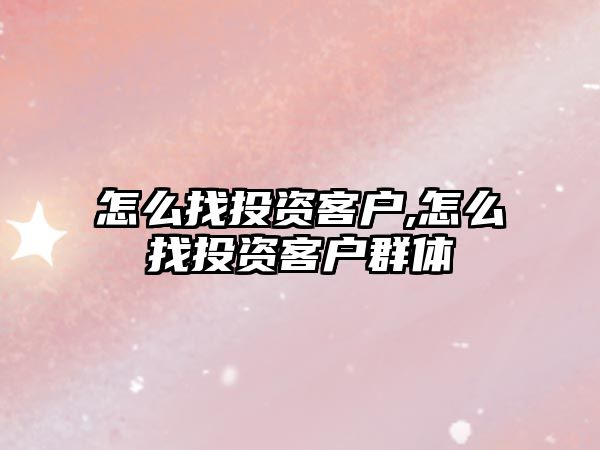 怎么找投資客戶,怎么找投資客戶群體