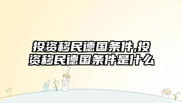 投資移民德國條件,投資移民德國條件是什么