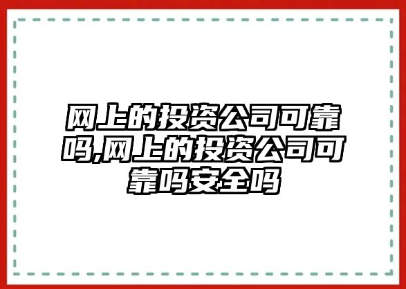 網(wǎng)上的投資公司可靠嗎,網(wǎng)上的投資公司可靠嗎安全嗎