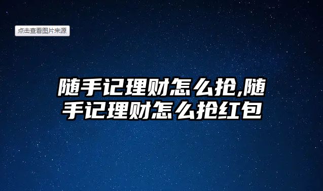 隨手記理財(cái)怎么搶,隨手記理財(cái)怎么搶紅包