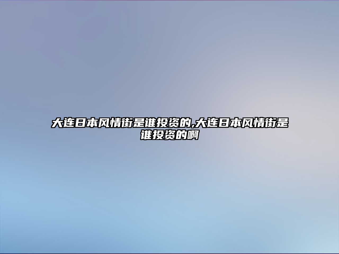 大連日本風(fēng)情街是誰(shuí)投資的,大連日本風(fēng)情街是誰(shuí)投資的啊