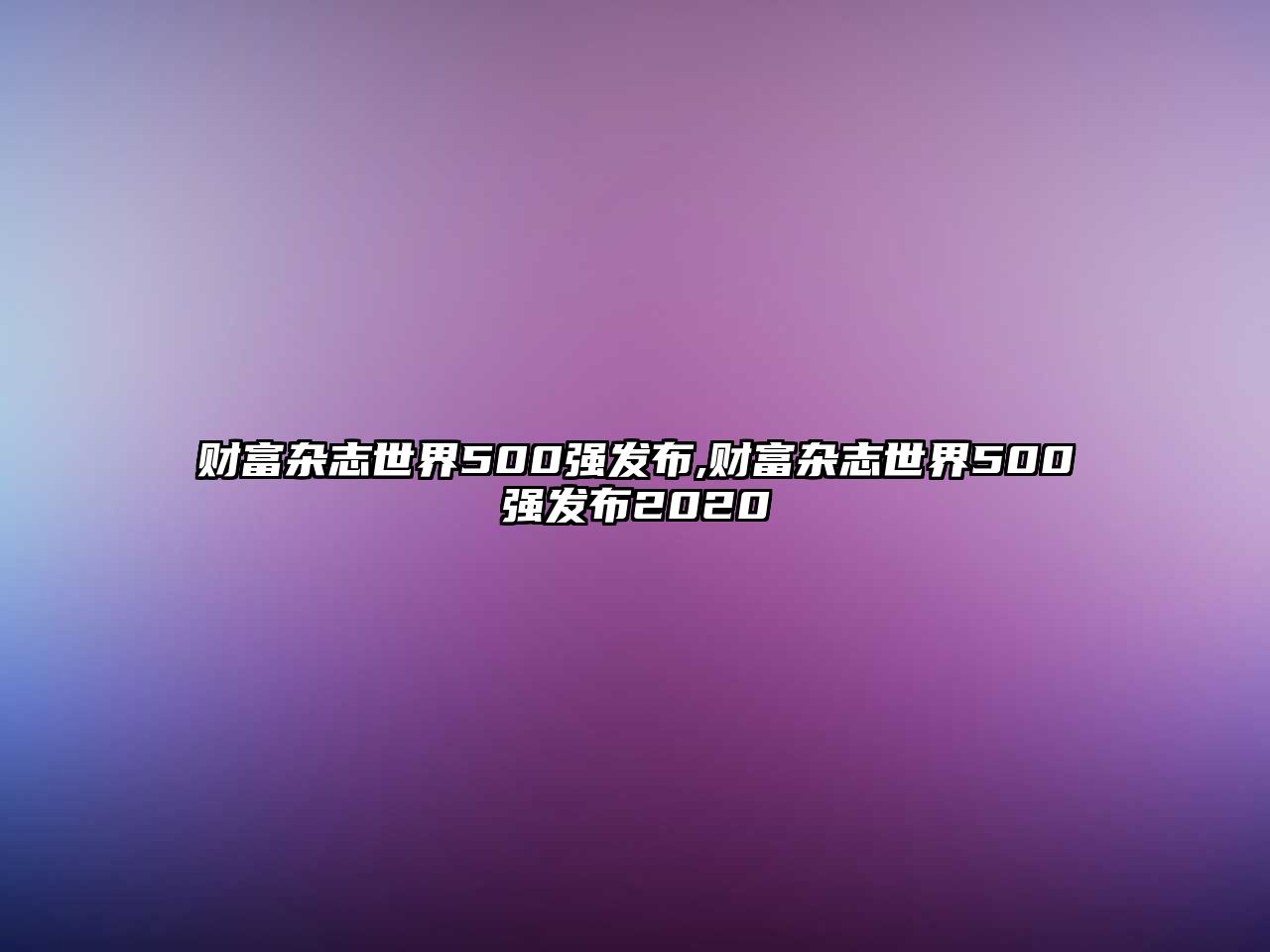 財富雜志世界500強發(fā)布,財富雜志世界500強發(fā)布2020