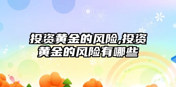 投資黃金的風險,投資黃金的風險有哪些