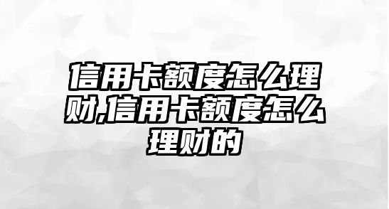 信用卡額度怎么理財(cái),信用卡額度怎么理財(cái)?shù)? class=