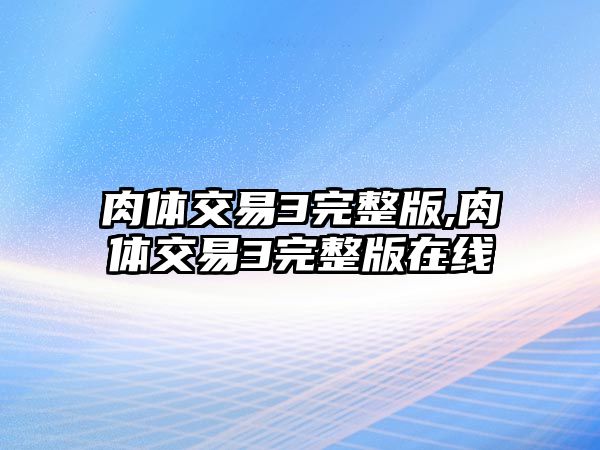 肉體交易3完整版,肉體交易3完整版在線