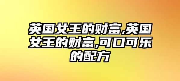 英國(guó)女王的財(cái)富,英國(guó)女王的財(cái)富,可口可樂(lè)的配方