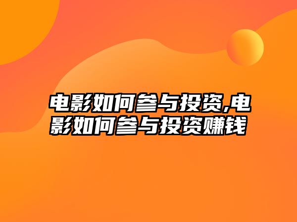 電影如何參與投資,電影如何參與投資賺錢