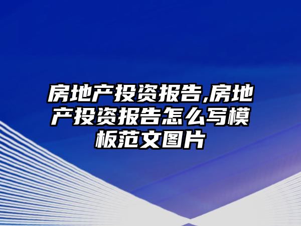 房地產(chǎn)投資報(bào)告,房地產(chǎn)投資報(bào)告怎么寫模板范文圖片