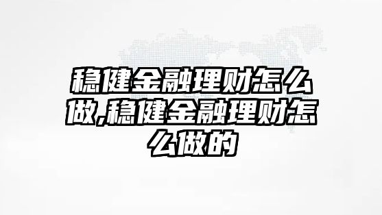 穩(wěn)健金融理財怎么做,穩(wěn)健金融理財怎么做的