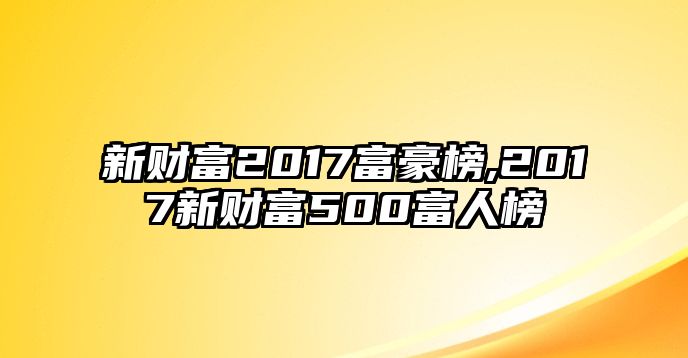 新財富2017富豪榜,2017新財富500富人榜