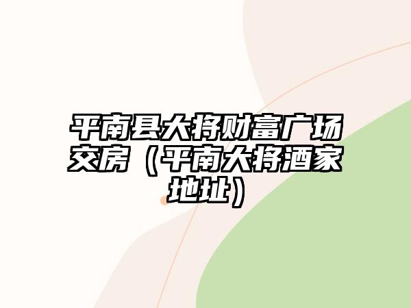 平南縣大將財富廣場交房（平南大將酒家地址）