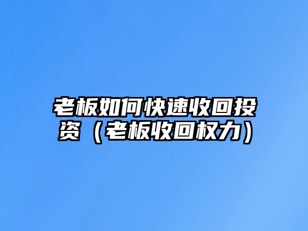 老板如何快速收回投資（老板收回權(quán)力）